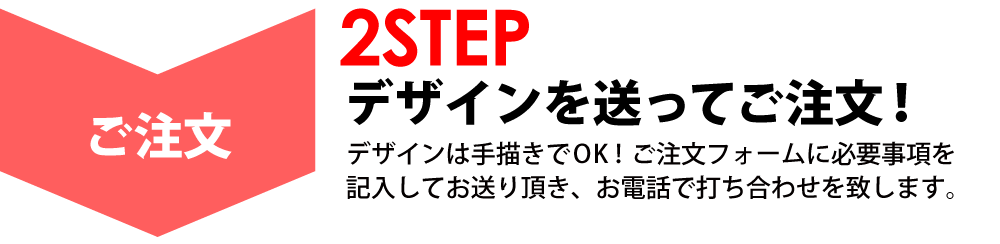 デザインを送ってご注文！その後デザインの打ち合わせをします！